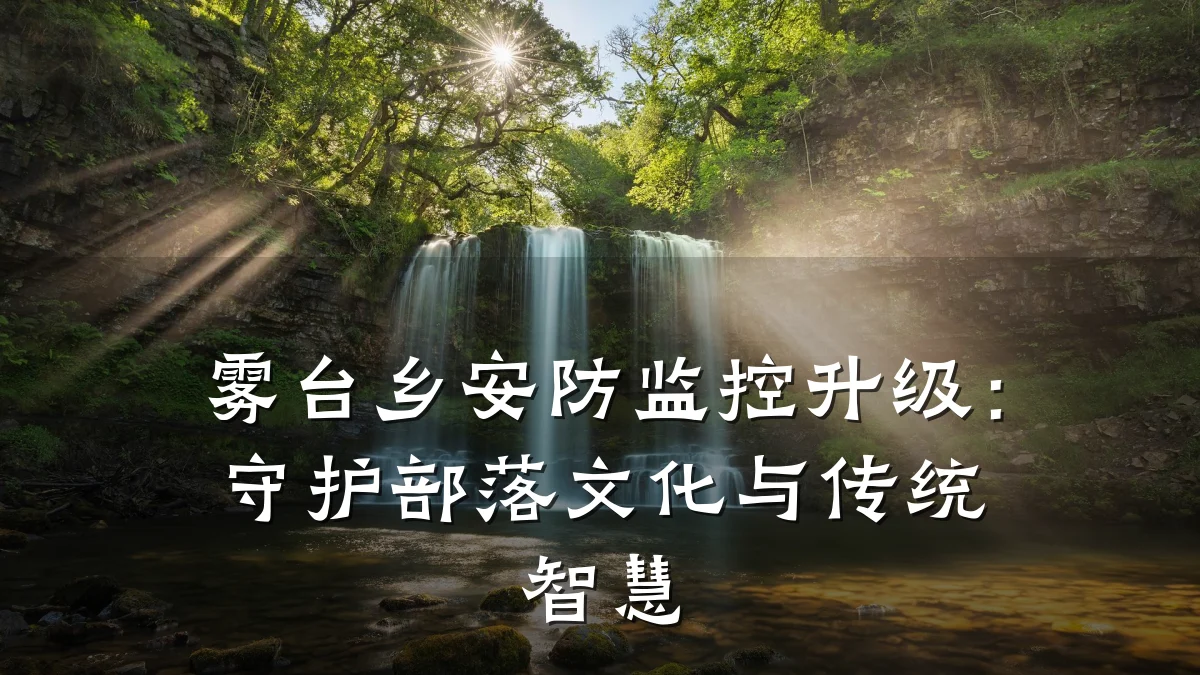雾台乡安防监控升级：守护部落文化与传统智慧