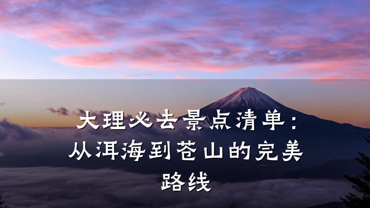 大理必去景点清单：从洱海到苍山的完美路线