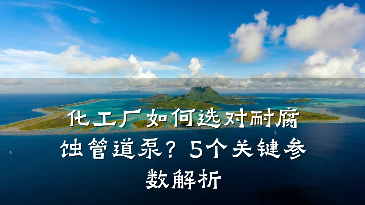 化工厂如何选对耐腐蚀管道泵?5个关键参数解析