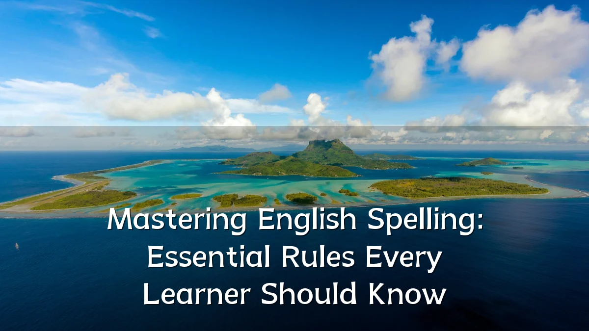 Mastering English Spelling: Essential Rules Every Learner Should Know