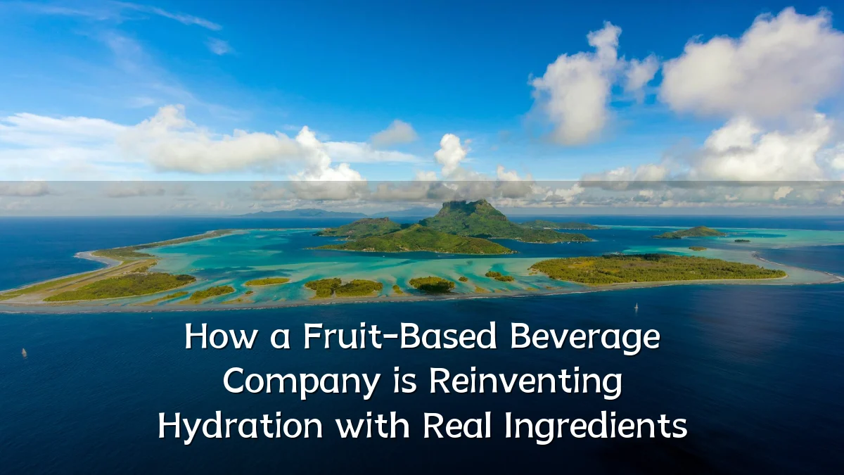How a Fruit-Based Beverage Company is Reinventing Hydration with Real Ingredients