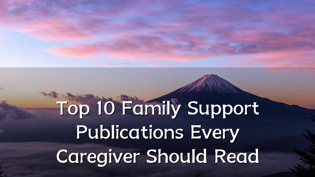 Top 10 Family Support Publications Every Caregiver Should Read