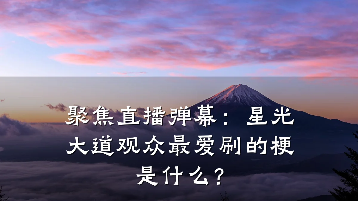 聚焦直播弹幕:星光大道观众最爱刷的梗是什么?