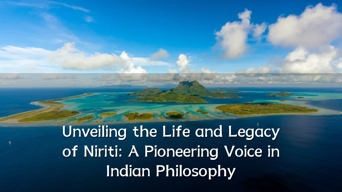 Unveiling the Life and Legacy of Niriti: A Pioneering Voice in Indian Philosophy