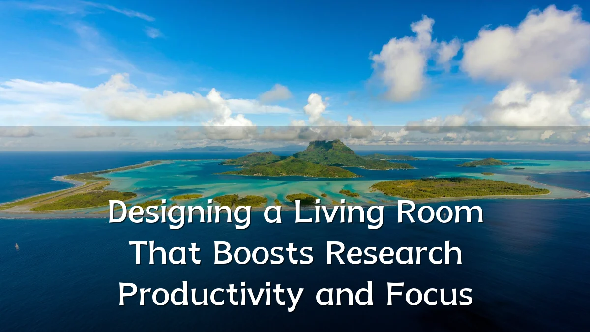 Designing a Living Room That Boosts Research Productivity and Focus