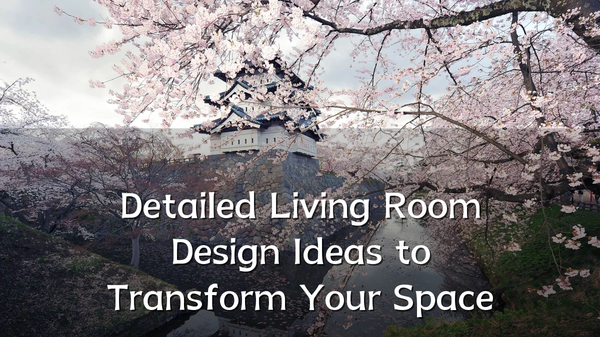 Detailed Living Room Design Ideas to Transform Your Space