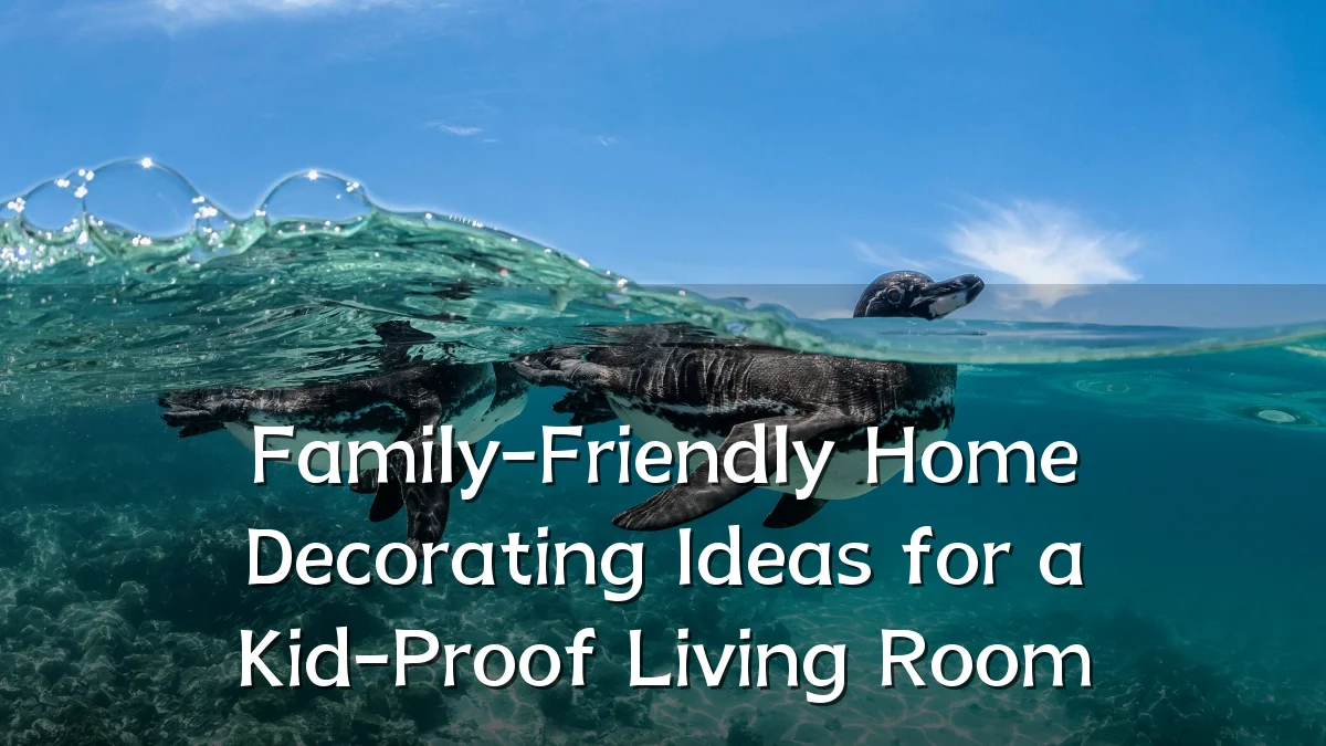 Family-Friendly Home Decorating Ideas for a Kid-Proof Living Room