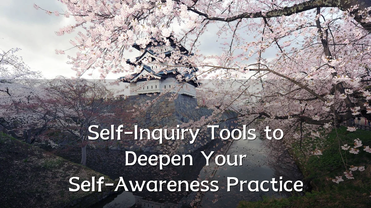 Self-Inquiry Tools to Deepen Your Self-Awareness Practice
