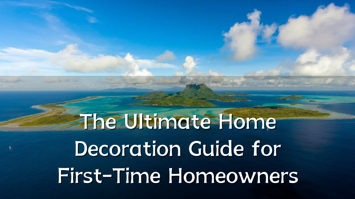 The Ultimate Home Decoration Guide for First-Time Homeowners