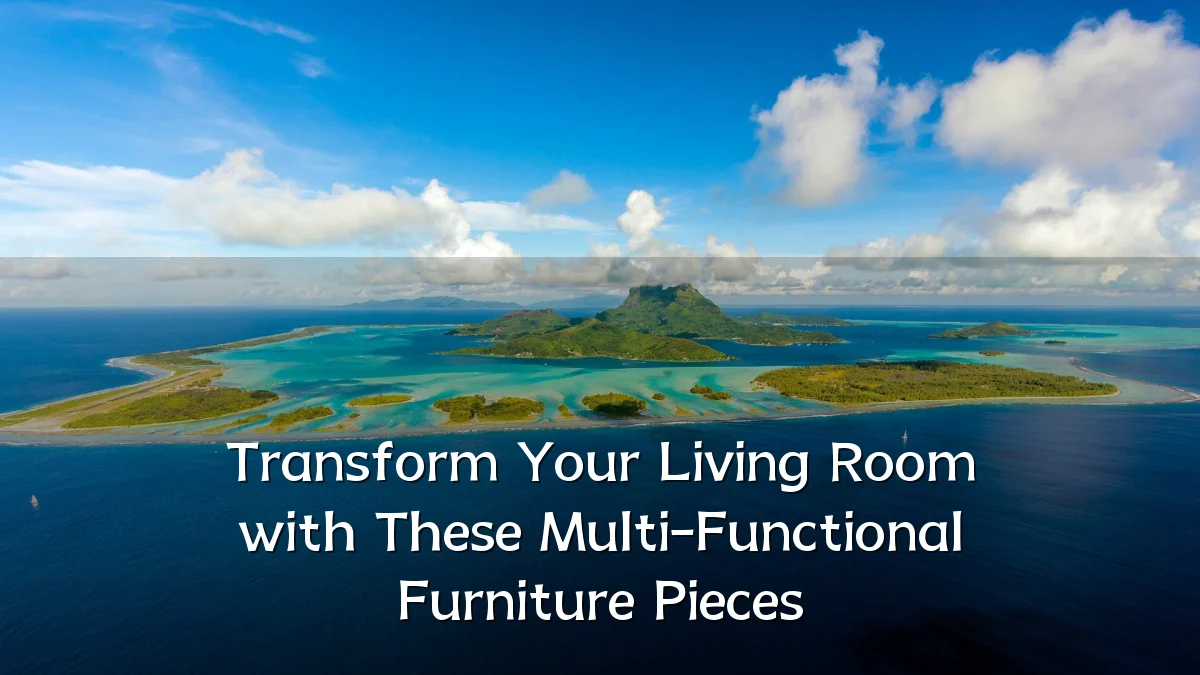 Transform Your Living Room with These Multi-Functional Furniture Pieces