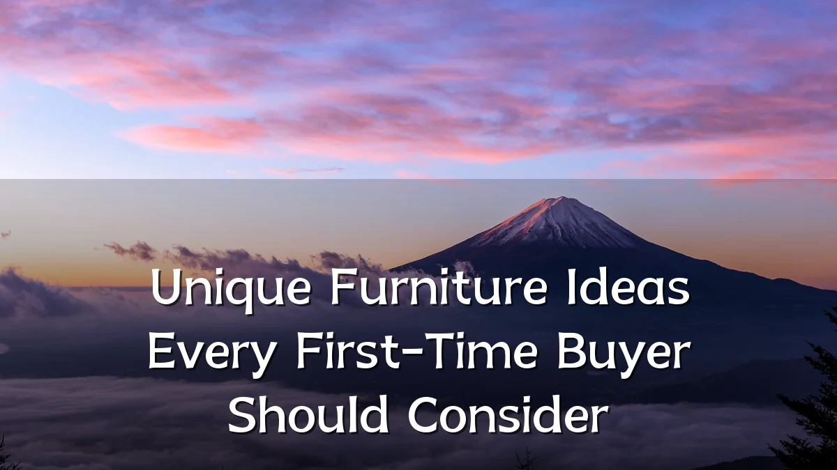 Unique Furniture Ideas Every First-Time Buyer Should Consider