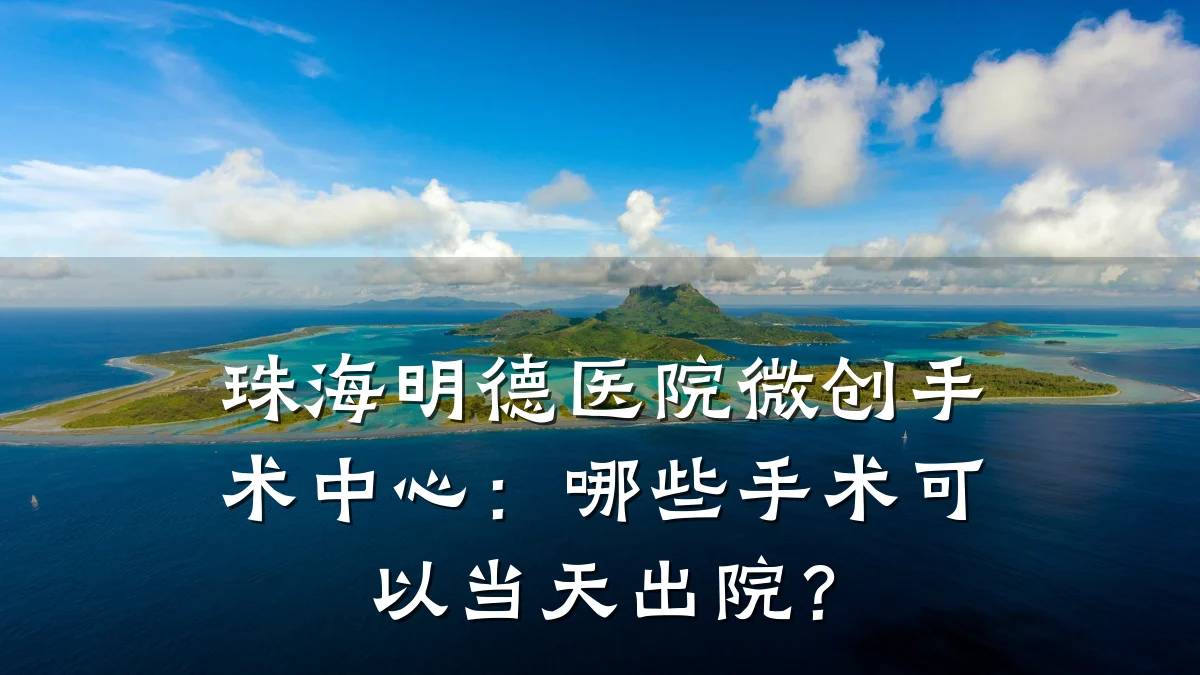 珠海明德医院微创手术中心:哪些手术可以当天出院?