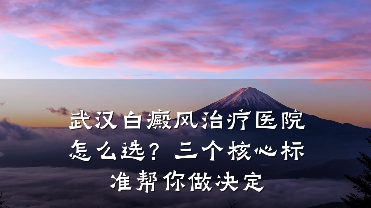 武汉白癜风治疗医院怎么选？三个核心标准帮你做决定
