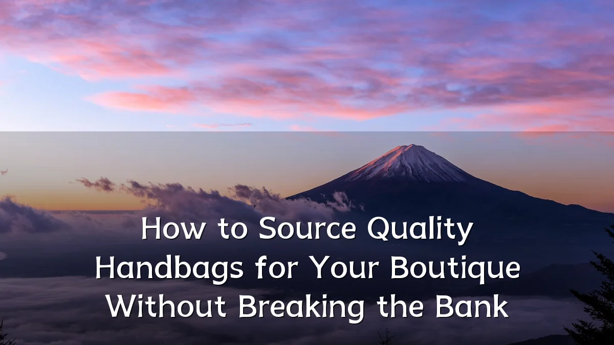 How to Source Quality Handbags for Your Boutique Without Breaking the Bank