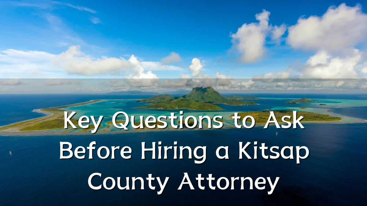Key Questions to Ask Before Hiring a Kitsap County Attorney