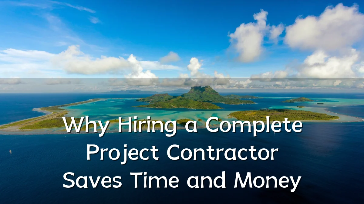 Why Hiring a Complete Project Contractor Saves Time and Money