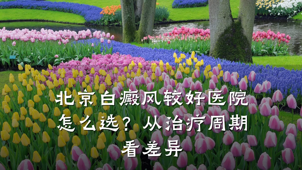 北京白癜风较好医院怎么选?从治疗周期看差异