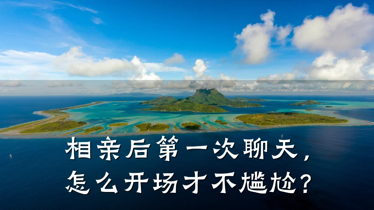 相亲后第一次聊天,怎么开场才不尴尬?