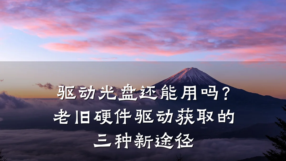 驱动光盘还能用吗?老旧硬件驱动获取的三种新途径